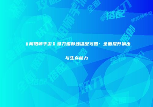 《阴阳师手游》妖刀姬御魂搭配攻略：全面提升输出与生存能力