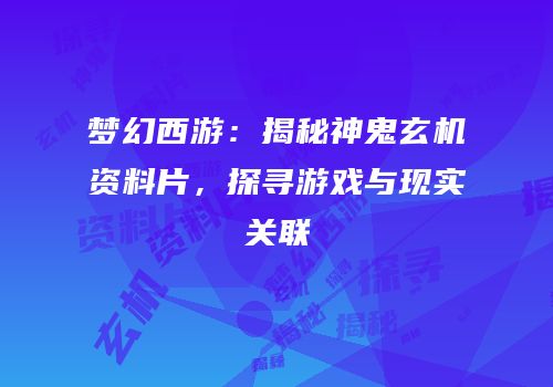 梦幻西游：揭秘神鬼玄机资料片，探寻游戏与现实关联