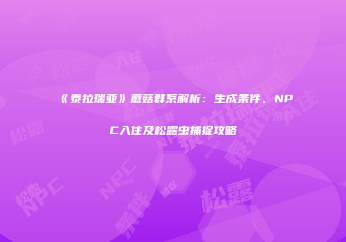 《泰拉瑞亚》蘑菇群系解析：生成条件、NPC入住及松露虫捕捉攻略