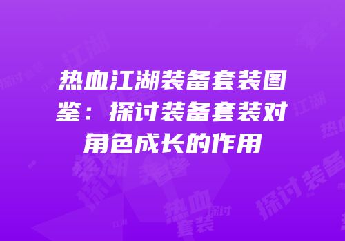 热血江湖装备套装图鉴：探讨装备套装对角色成长的作用