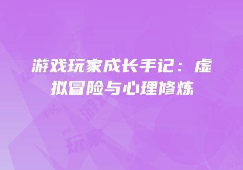 游戏玩家成长手记：虚拟冒险与心理修炼