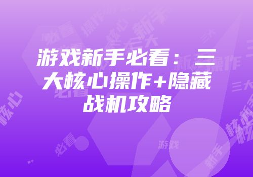 游戏新手必看：三大核心操作+隐藏战机攻略