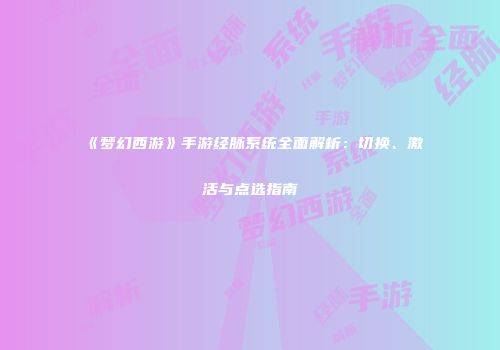 《梦幻西游》手游经脉系统全面解析：切换、激活与点选指南