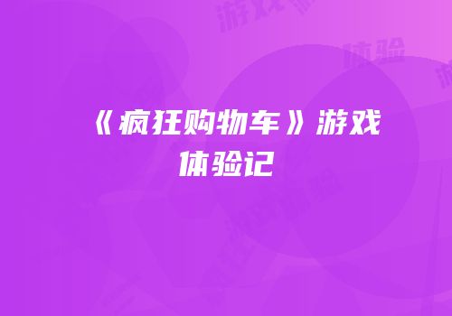 《疯狂购物车》游戏体验记