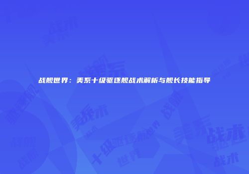 战舰世界：美系十级驱逐舰战术解析与舰长技能指导