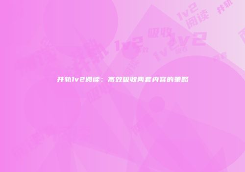 并轨1v2阅读：高效吸收两套内容的策略