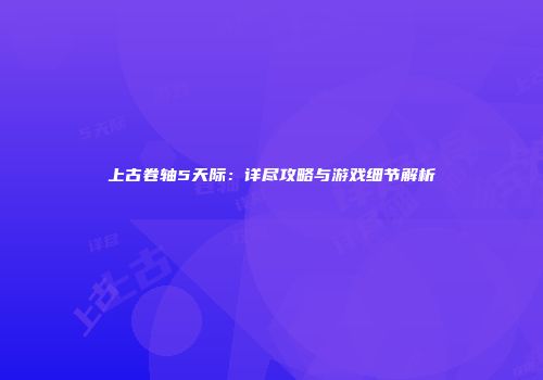 上古卷轴5天际：详尽攻略与游戏细节解析
