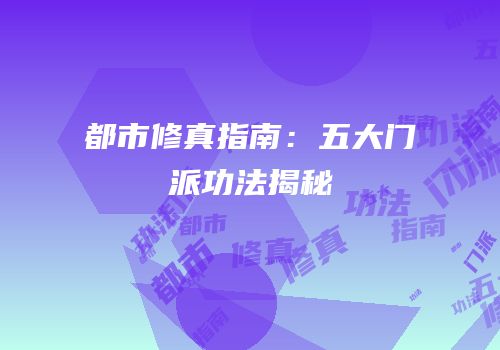都市修真指南：五大门派功法揭秘