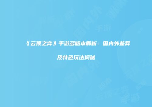 《云顶之弈》手游多版本解析：国内外差异及特色玩法揭秘