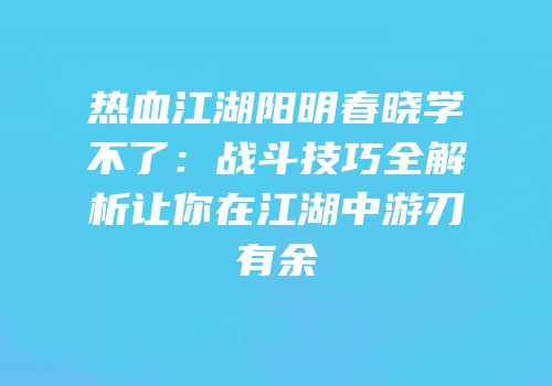 热血江湖阳明春晓学不了:战斗技巧全解析让你在江湖中游刃有余