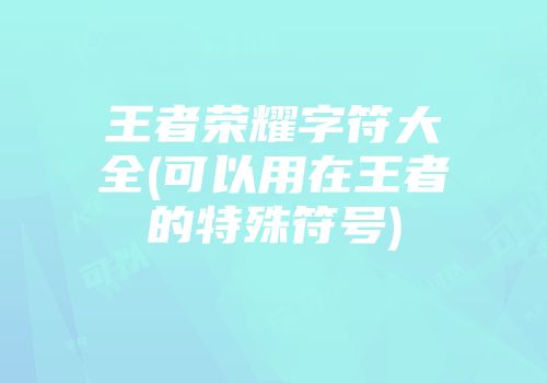 王者荣耀字符大全(可以用在王者的特殊符号)