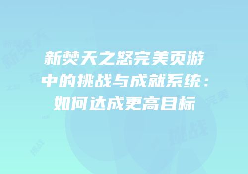 新焚天之怒完美页游中的挑战与成就系统：如何达成更高目标