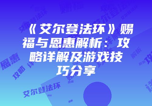 《艾尔登法环》赐福与恩惠解析：攻略详解及游戏技巧分享