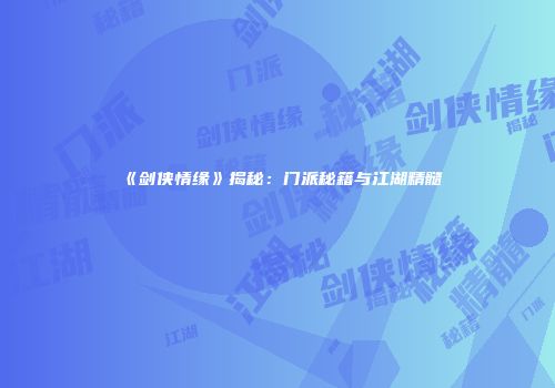 《剑侠情缘》揭秘：门派秘籍与江湖精髓