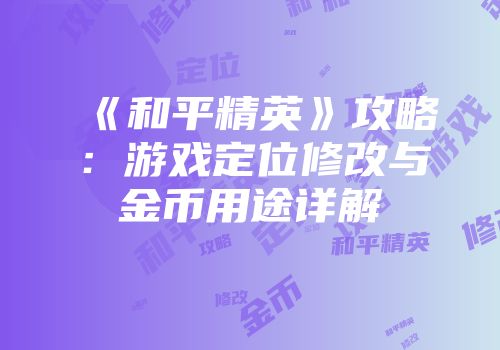 《和平精英》攻略：游戏定位修改与金币用途详解