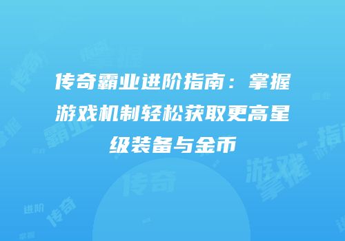 传奇霸业进阶指南：掌握游戏机制轻松获取更高星级装备与金币
