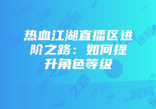 热血江湖直播区进阶之路：如何提升角色等级