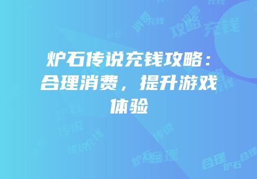 炉石传说充钱攻略：合理消费，提升游戏体验