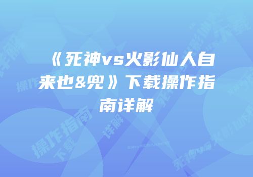 《死神vs火影仙人自来也&兜》下载操作指南详解