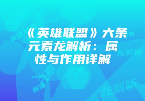 《英雄联盟》六条元素龙解析：属性与作用详解