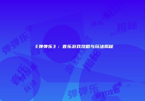 《弹弹乐》：音乐游戏攻略与玩法揭秘