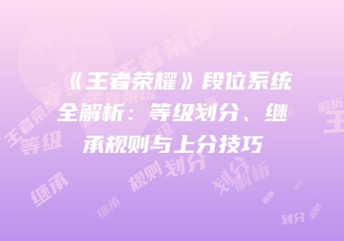《王者荣耀》段位系统全解析：等级划分、继承规则与上分技巧