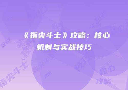《指尖斗士》攻略：核心机制与实战技巧