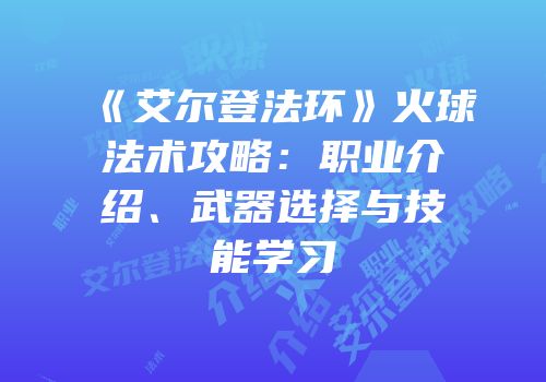 《艾尔登法环》火球法术攻略：职业介绍、武器选择与技能学习