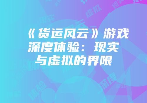 《货运风云》游戏深度体验：现实与虚拟的界限