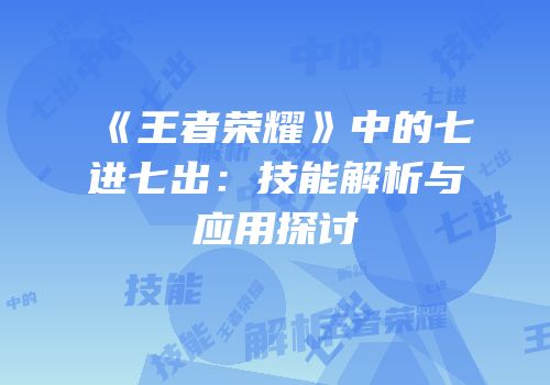 《王者荣耀》中的七进七出：技能解析与应用探讨