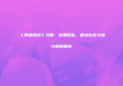 《香肠派对》攻略：设置隐私、复活队友与加分机制解析