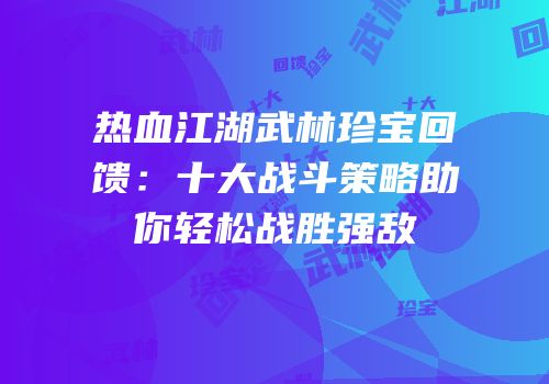 热血江湖武林珍宝回馈：十大战斗策略助你轻松战胜强敌