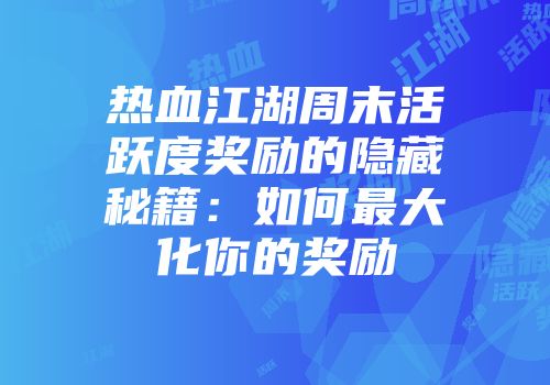 热血江湖周末活跃度奖励的隐藏秘籍：如何最大化你的奖励