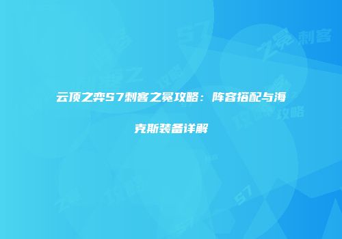 云顶之弈S7刺客之冕攻略：阵容搭配与海克斯装备详解