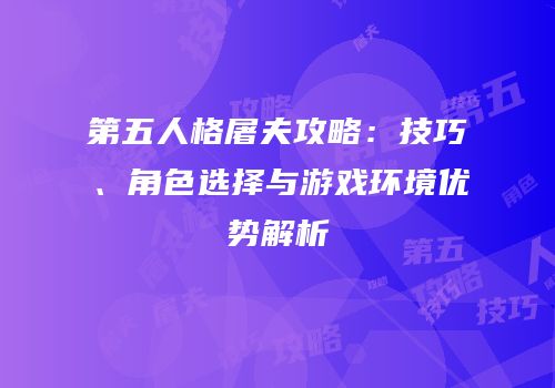 第五人格屠夫攻略：技巧、角色选择与游戏环境优势解析
