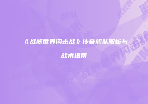 《战舰世界闪击战》传奇舰队解析与战术指南