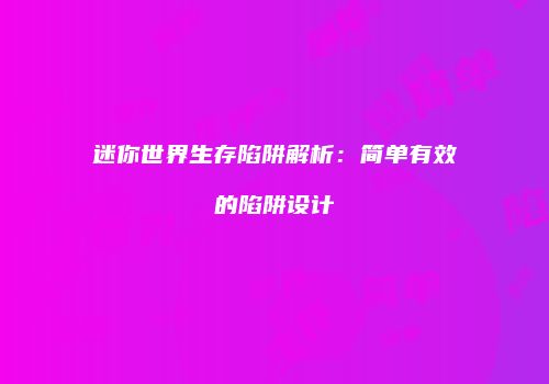 迷你世界生存陷阱解析：简单有效的陷阱设计