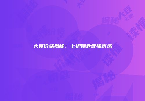 大豆价格揭秘：七把钥匙读懂市场