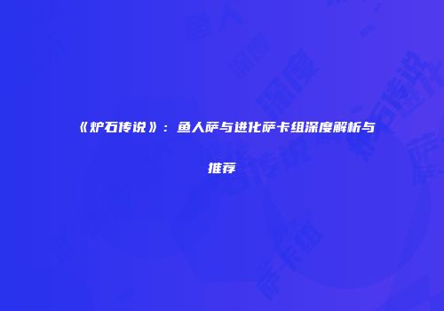 《炉石传说》：鱼人萨与进化萨卡组深度解析与推荐