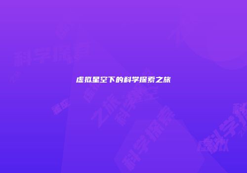 虚拟星空下的科学探索之旅