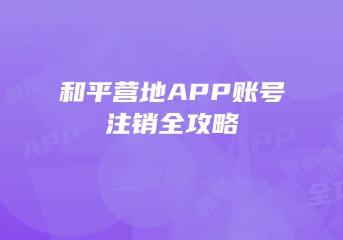 和平营地APP账号注销全攻略