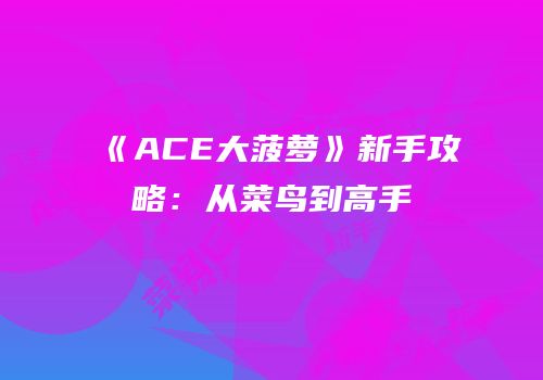 《ACE大菠萝》新手攻略：从菜鸟到高手