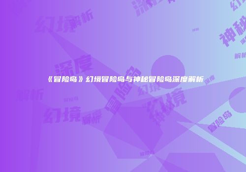 《冒险岛》幻境冒险岛与神秘冒险岛深度解析