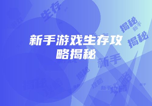新手游戏生存攻略揭秘