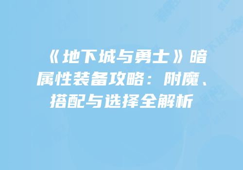 《地下城与勇士》暗属性装备攻略：附魔、搭配与选择全解析