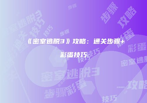 《密室逃脱3》攻略：通关步骤+彩蛋技巧