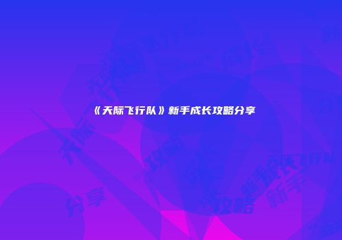 《天际飞行队》新手成长攻略分享