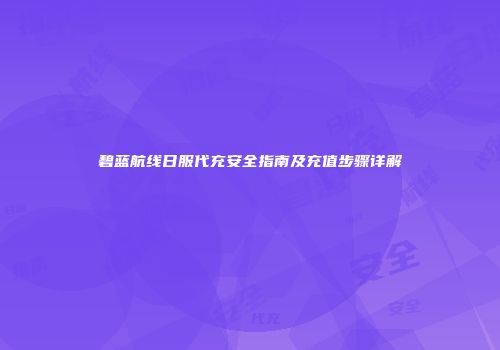 碧蓝航线日服代充安全指南及充值步骤详解