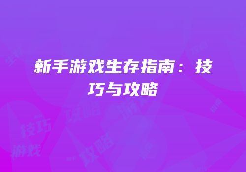 新手游戏生存指南：技巧与攻略