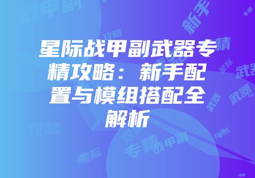 星际战甲副武器专精攻略：新手配置与模组搭配全解析